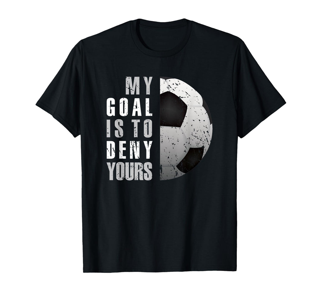 My Goal Is To Deny Yours Soccer Goalie T-Shirt - Fun Novelty Design Unisex - T-Shirt, Sweatshirt, Hoodie