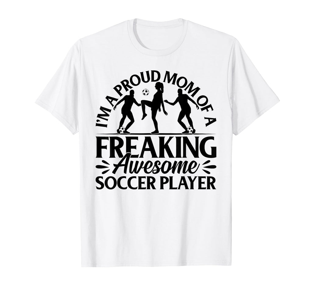 Im Proud Mom Freaking Awesome Soccer T-Shirt - Trendy Graphic Men Women - T-Shirt, Sweatshirt, Hoodie