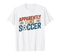 Apparently I Like Soccer Season Funny T-Shirt - Fun Novelty Design Unisex - T-Shirt, Sweatshirt, Hoodie