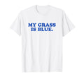 My Grass Is Blue Bluegrass Fan Typography T-Shirt - Trendy Graphic Unisex - T-Shirt, Sweatshirt, Hoodie