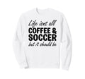 Coffee And Soccer Soccer Players Sweatshirt - Unique Graphic Unisex - T-Shirt, Sweatshirt, Hoodie