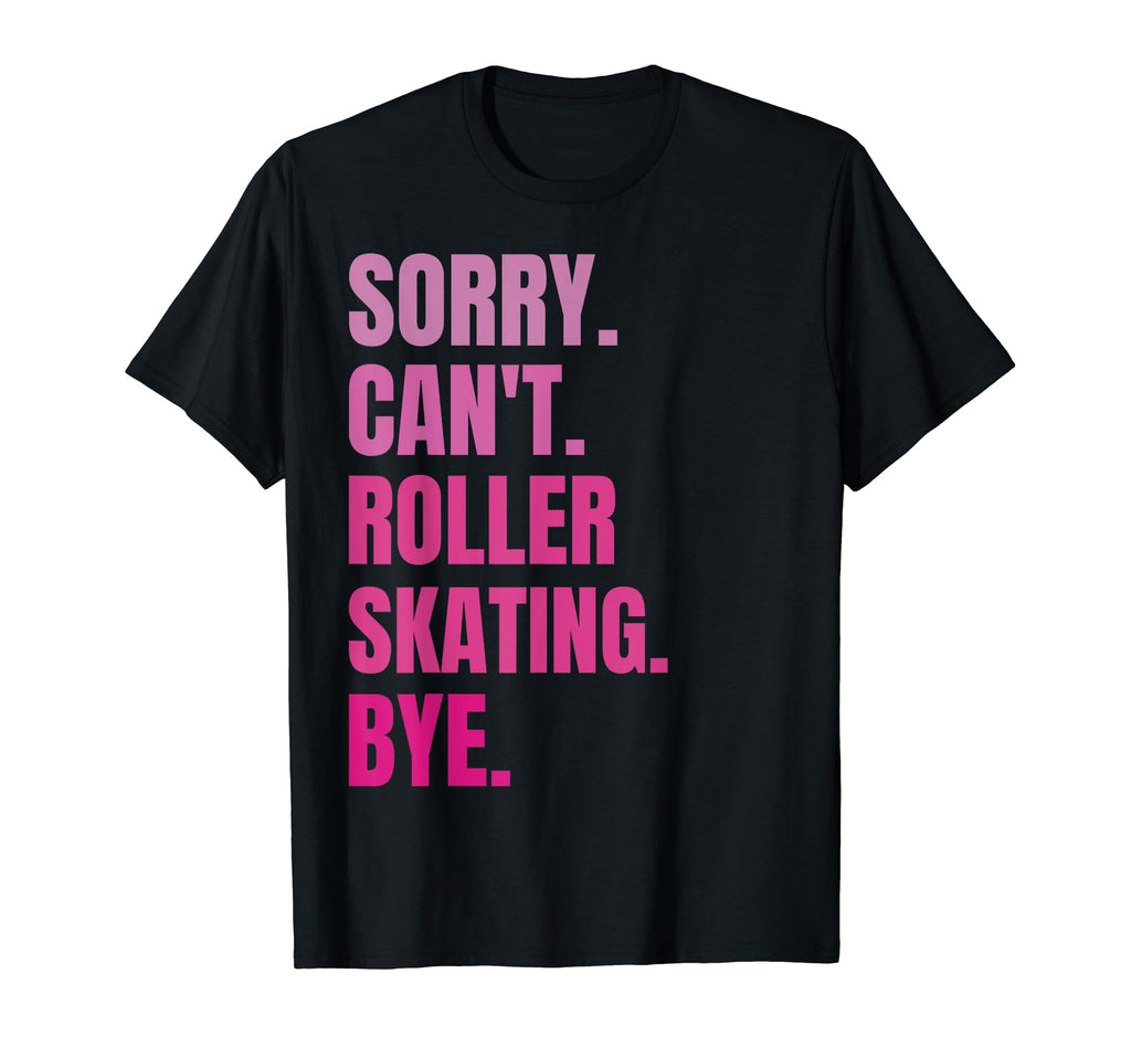 Sorry Cant Roller Skating Bye Funny T-Shirt - Fun Novelty Design Unisex - T-Shirt, Sweatshirt, Hoodie