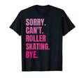 Sorry Cant Roller Skating Bye Funny T-Shirt - Fun Novelty Design Unisex - T-Shirt, Sweatshirt, Hoodie