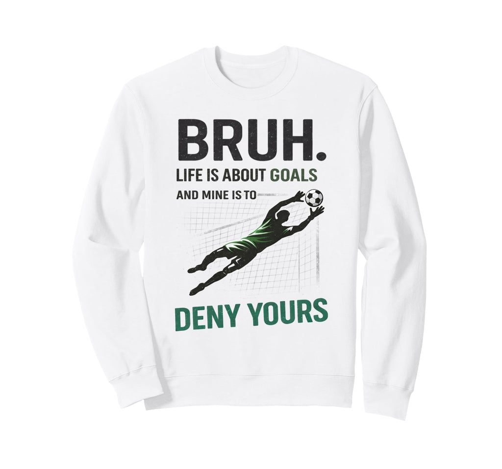 Bruh Life Goals Deny Yours Soccer Sweatshirt - Streetwear Style Unisex - T-Shirt, Sweatshirt, Hoodie