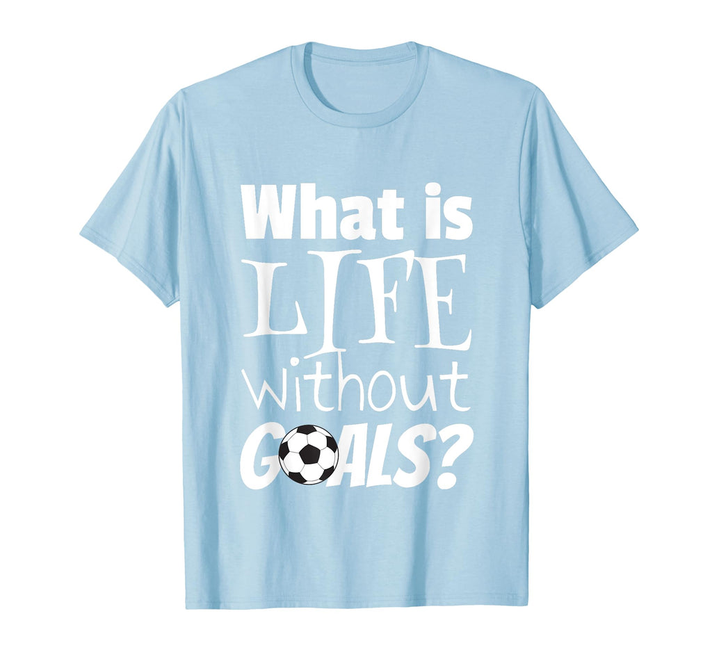 Soccer What Is Life Without Goals T-Shirt - Custom Art Print Men Women - T-Shirt, Sweatshirt, Hoodie