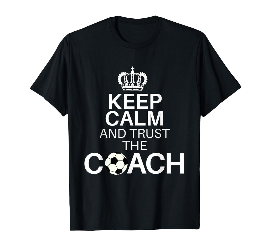 Keep Calm And Trust Coach Funny T-Shirt - Novelty Apparel Men Women - T-Shirt, Sweatshirt, Hoodie