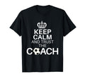 Keep Calm And Trust Coach Funny T-Shirt - Novelty Apparel Men Women - T-Shirt, Sweatshirt, Hoodie