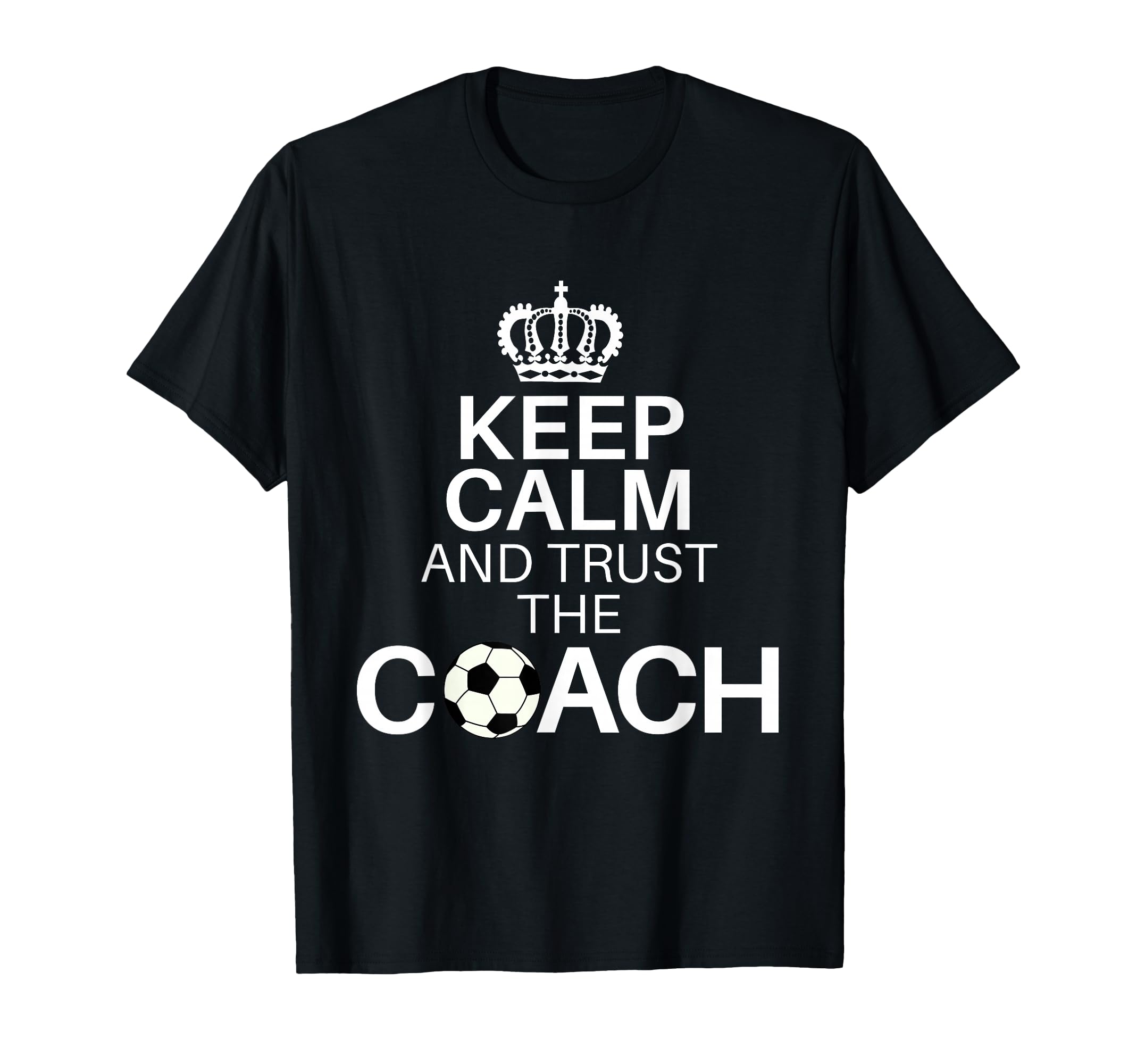 Keep Calm And Trust Coach Funny T-Shirt - Novelty Apparel Men Women - T-Shirt, Sweatshirt, Hoodie