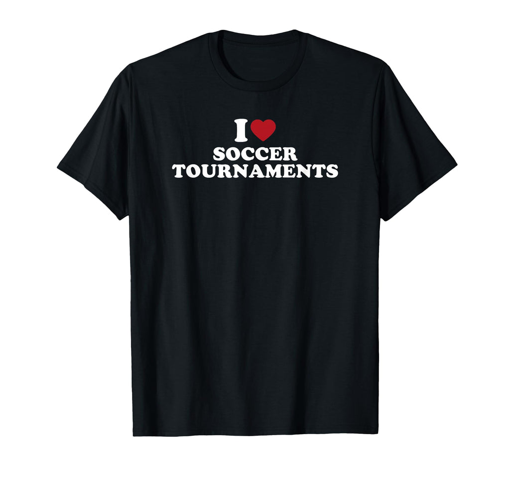 I Love Soccer Tournaments T-Shirt - Casual Everyday Wear Unisex - T-Shirt, Sweatshirt, Hoodie