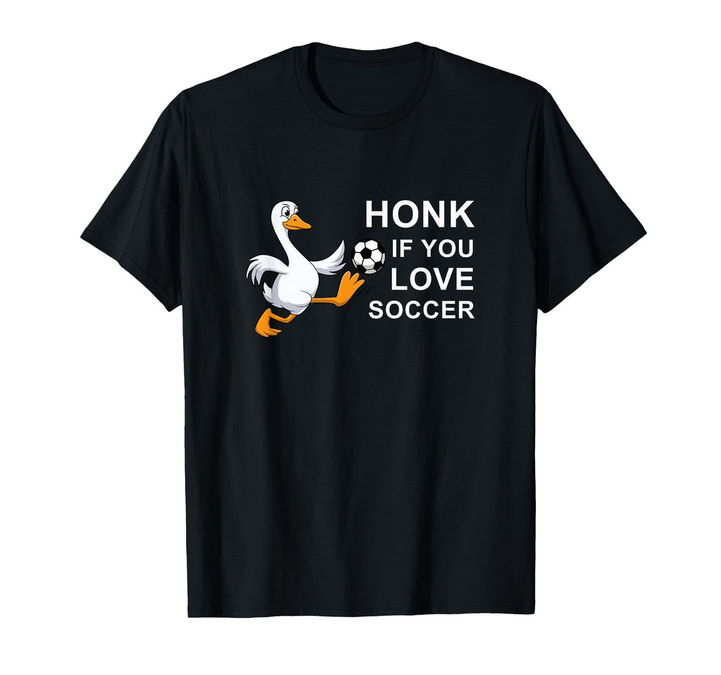 Funny Soccer Goose Honk If You Love T-Shirt - Fun Novelty Design Men Women - T-Shirt, Sweatshirt, Hoodie