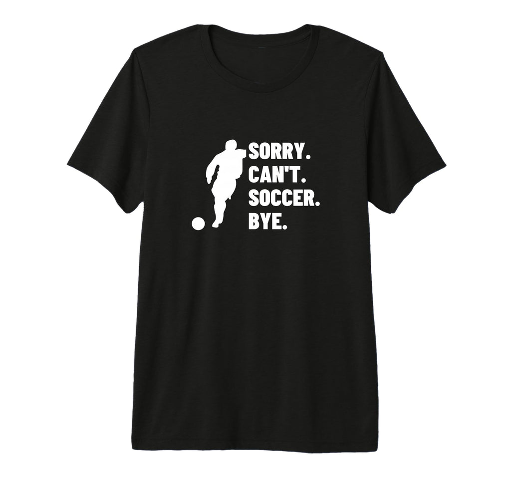 Sorry Cant Soccer Bye Funny Soccer T-Shirt - Casual Everyday Wear Unisex - T-Shirt, Sweatshirt, Hoodie