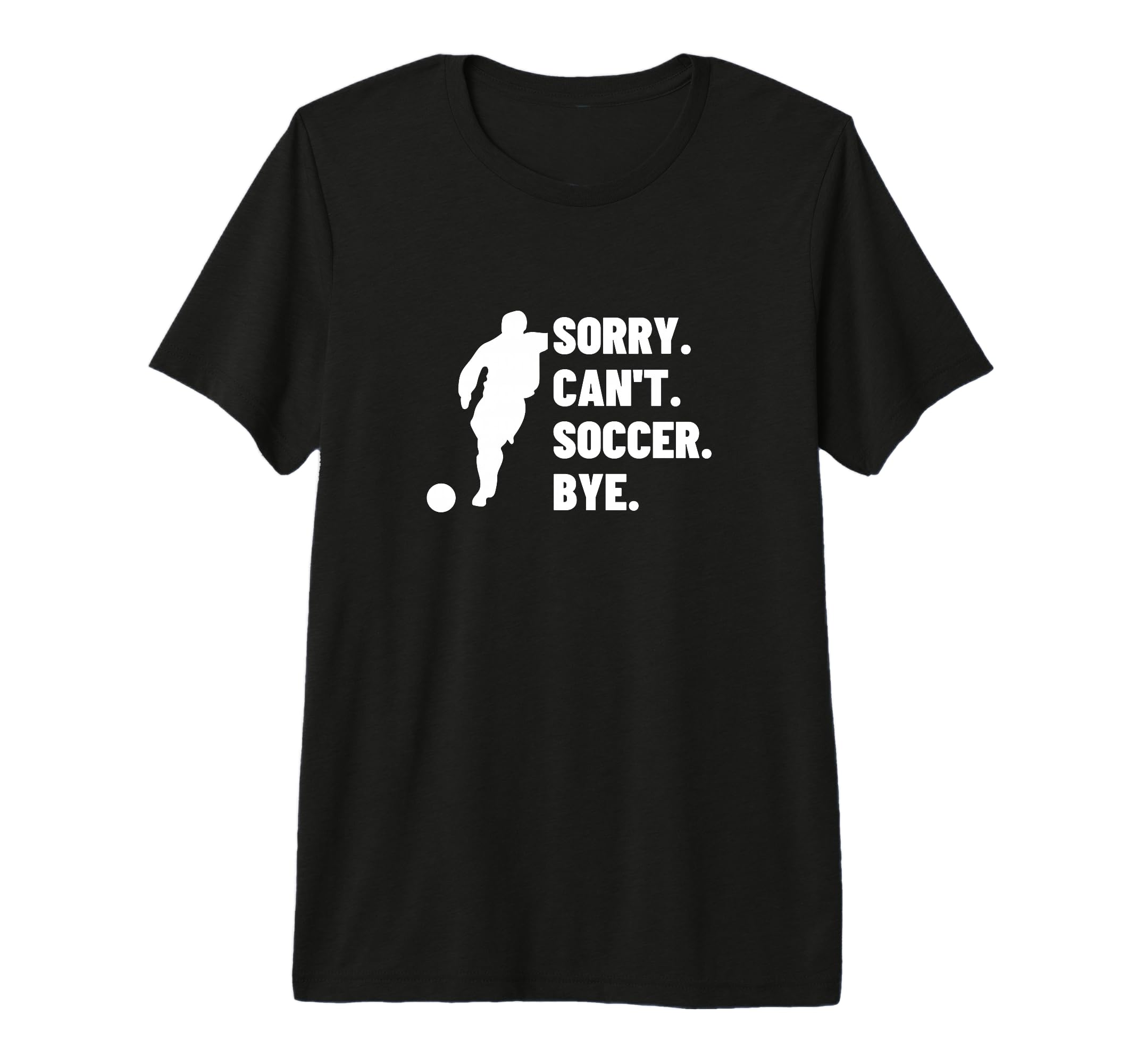 Sorry Cant Soccer Bye Funny Soccer T-Shirt - Casual Everyday Wear Unisex - T-Shirt, Sweatshirt, Hoodie