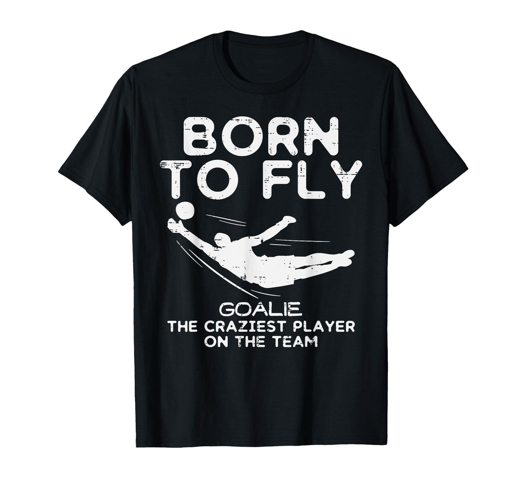 Born To Fly Goalie Soccer T-Shirt - Casual Everyday Wear Men Women - T-Shirt, Sweatshirt, Hoodie