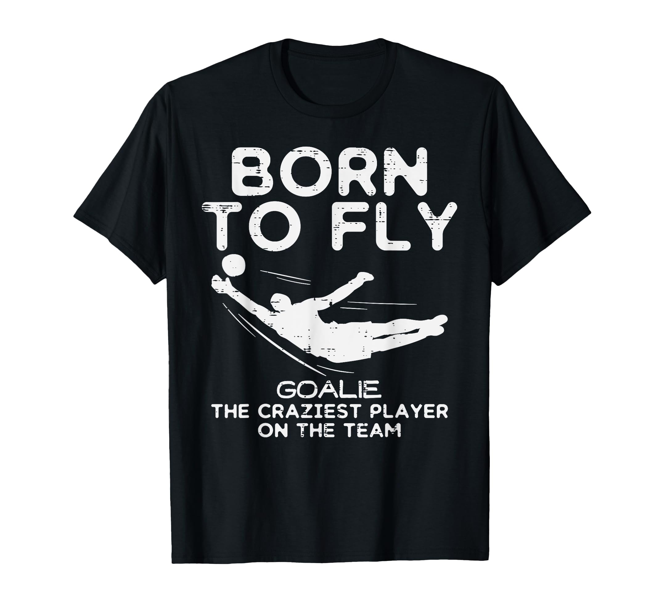Born To Fly Goalie Soccer T-Shirt - Casual Everyday Wear Men Women - T-Shirt, Sweatshirt, Hoodie