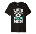 Loud And Proud Soccer Mom Mothers Day T-Shirt - Streetwear Style Unisex - T-Shirt, Sweatshirt, Hoodie