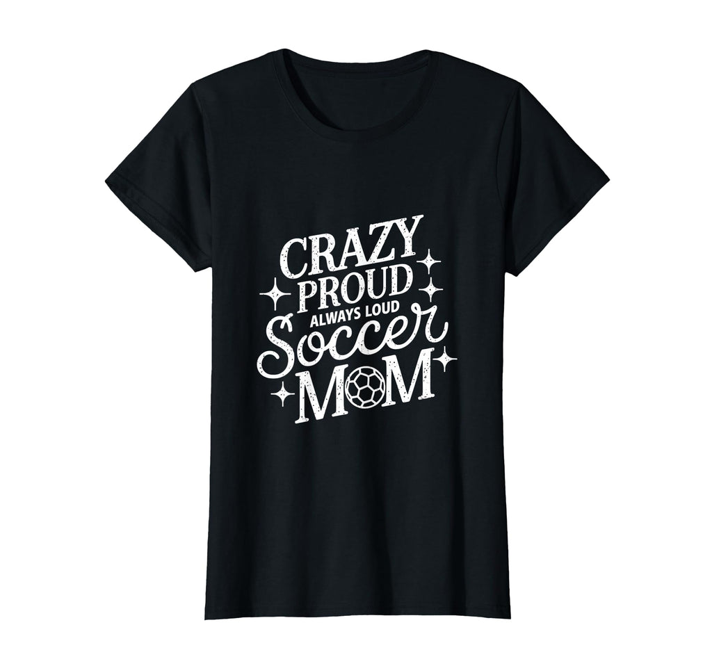 Crazy Proud Always Loud Soccer Mom T-Shirt - Trendy Graphic Unisex - T-Shirt, Sweatshirt, Hoodie
