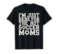 Im Just Here Hot Soccer Moms Funny T-Shirt - Minimalist Print for Adults - T-Shirt, Sweatshirt, Hoodie