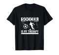 Soccer Is My Therapy Funny Soccer T-Shirt - Casual Everyday Wear Men Women - T-Shirt, Sweatshirt, Hoodie