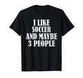 I Like Soccer And Maybe 3 People T-Shirt - Minimalist Print for Adults - T-Shirt, Sweatshirt, Hoodie