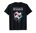 I Know I Play Like Try To Keep Up T-Shirt - Streetwear Style Men Women - T-Shirt, Sweatshirt, Hoodie