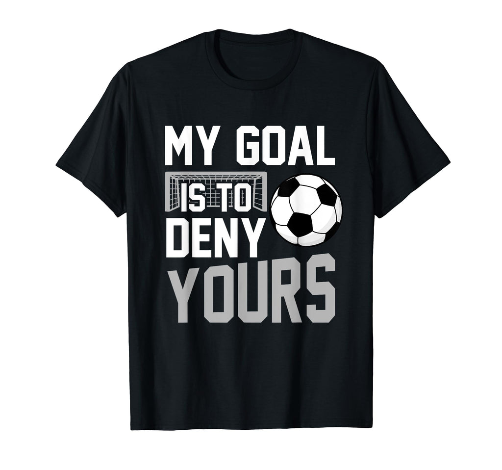 My Goal Is To Deny Yours Soccer Goalkeeper T-Shirt - Trendy Graphic Unisex - T-Shirt, Sweatshirt, Hoodie