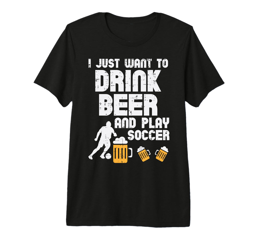 Want To Drink Beer Play Soccer Football T-Shirt - Unique Graphic Men Women - T-Shirt, Sweatshirt, Hoodie