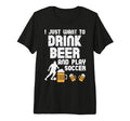 Want To Drink Beer Play Soccer T-Shirt - Streetwear Style for Adults - T-Shirt, Sweatshirt, Hoodie