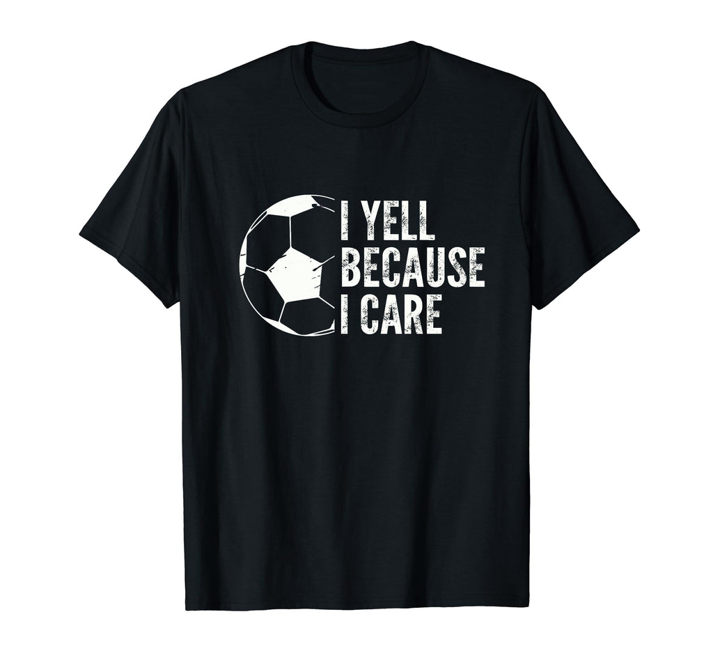Funny Soccer Fan I Yell Because I Care T-Shirt - Graphic Print Men Women - T-Shirt, Sweatshirt, Hoodie