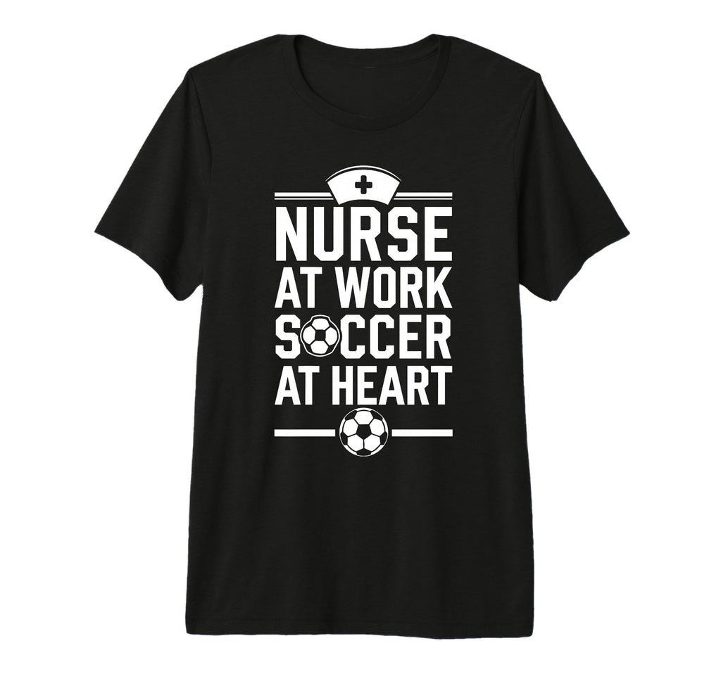Nurse Work Soccer Heart Funny Nurse T-Shirt - Novelty Apparel Unisex - T-Shirt, Sweatshirt, Hoodie