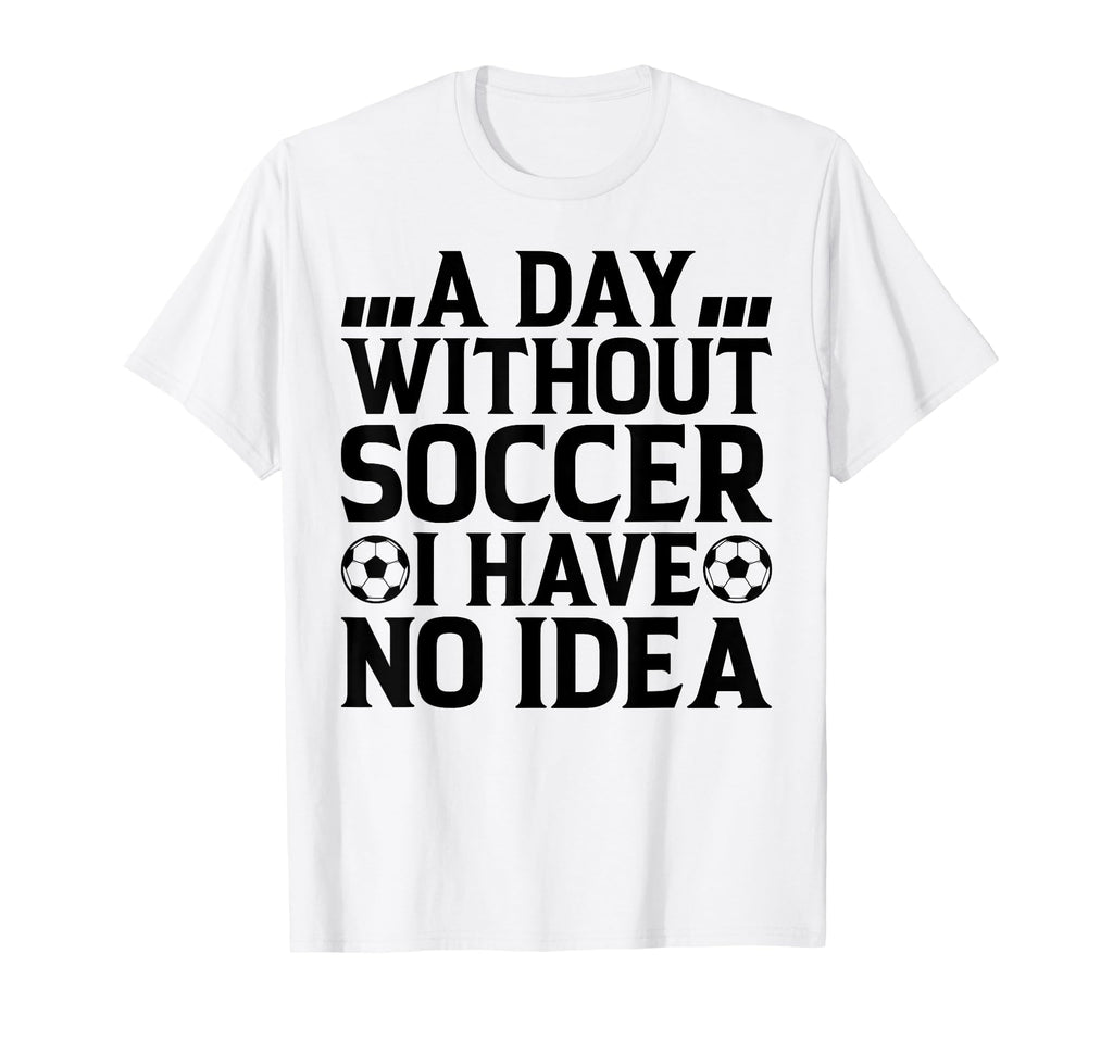 Day Without Soccer I Have No Soccer Lover T-Shirt - Graphic Print Unisex - T-Shirt, Sweatshirt, Hoodie