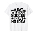 Day Without Soccer I Have No Soccer Lover T-Shirt - Graphic Print Unisex - T-Shirt, Sweatshirt, Hoodie