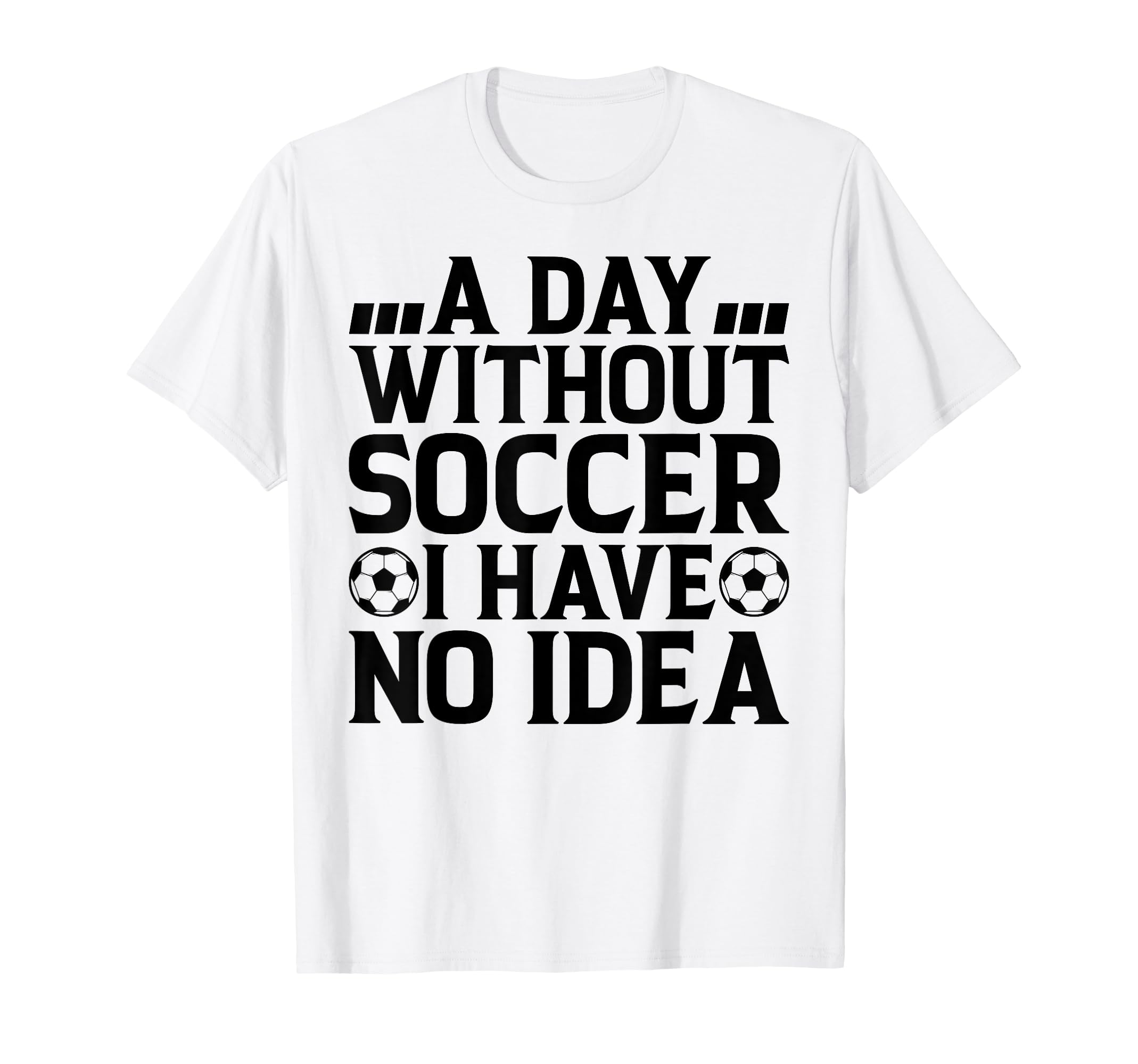 Day Without Soccer I Have No Soccer Lover T-Shirt - Graphic Print Unisex - T-Shirt, Sweatshirt, Hoodie