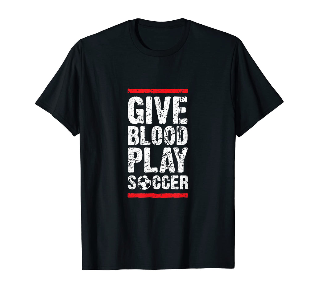 Give Blood Play Soccer Funny Player T-Shirt - Novelty Apparel for Adults - T-Shirt, Sweatshirt, Hoodie