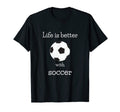 Life Is Better Soccer Sports Fan T-Shirt - Casual Everyday Wear for Adults - T-Shirt, Sweatshirt, Hoodie