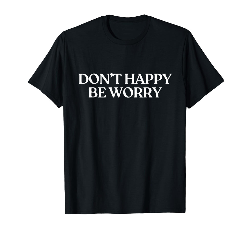 Dont Happy Be Worry Y2K Aesthetic T-Shirt - Casual Everyday Wear Men Women - T-Shirt, Sweatshirt, Hoodie