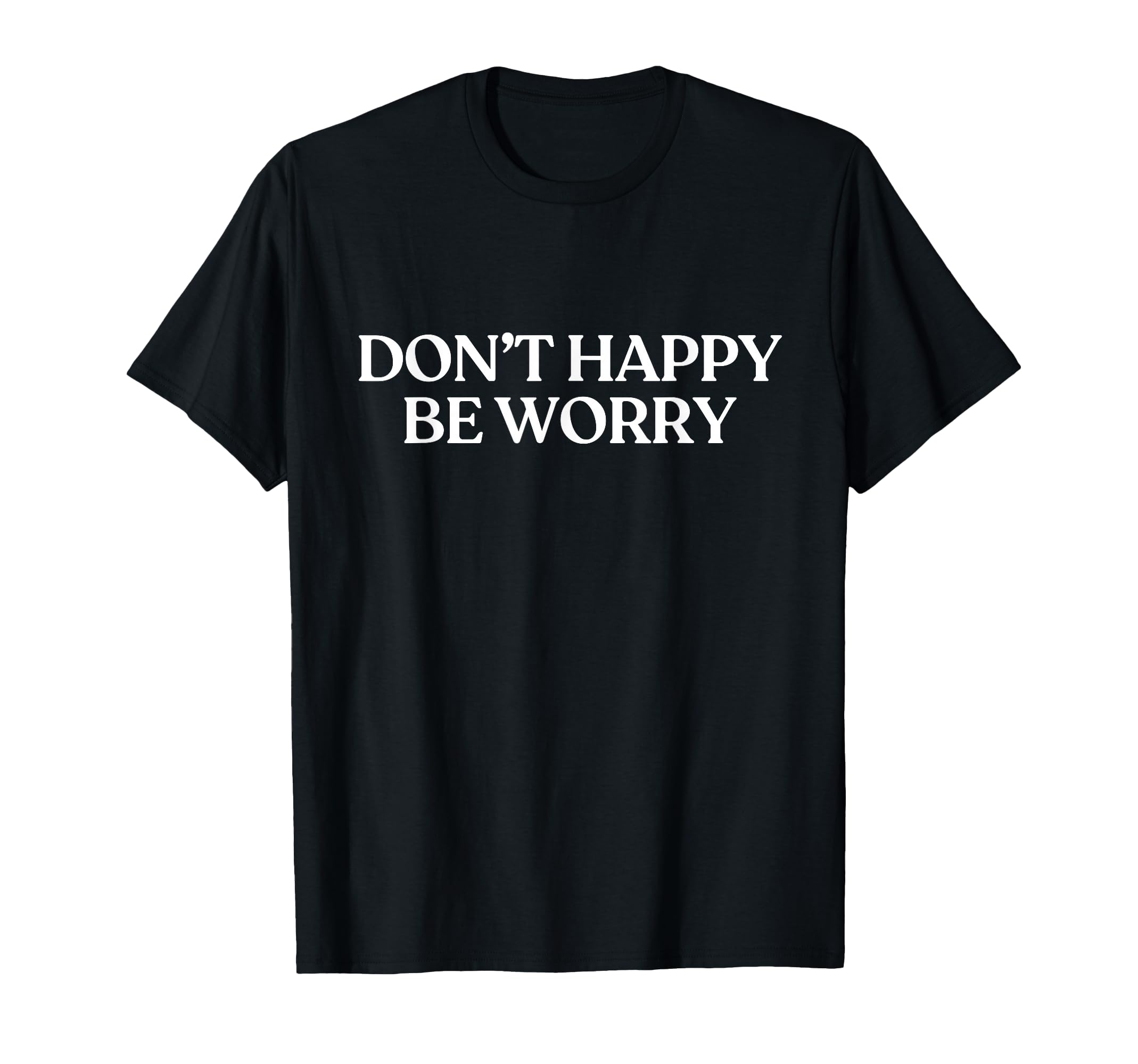Dont Happy Be Worry Y2K Aesthetic T-Shirt - Casual Everyday Wear Men Women - T-Shirt, Sweatshirt, Hoodie