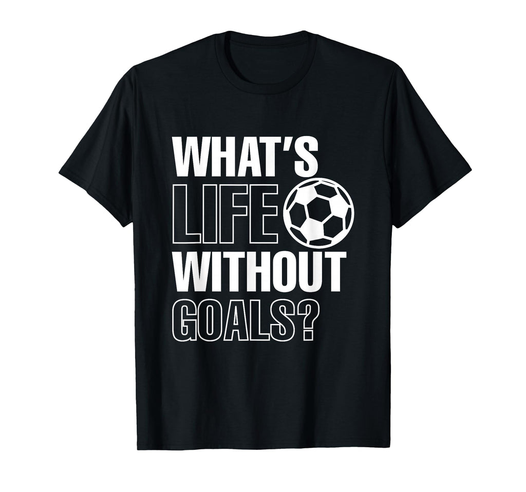 Whats Life Without Goals Soccer T-Shirt - Aesthetic Graphic for Adults - T-Shirt, Sweatshirt, Hoodie