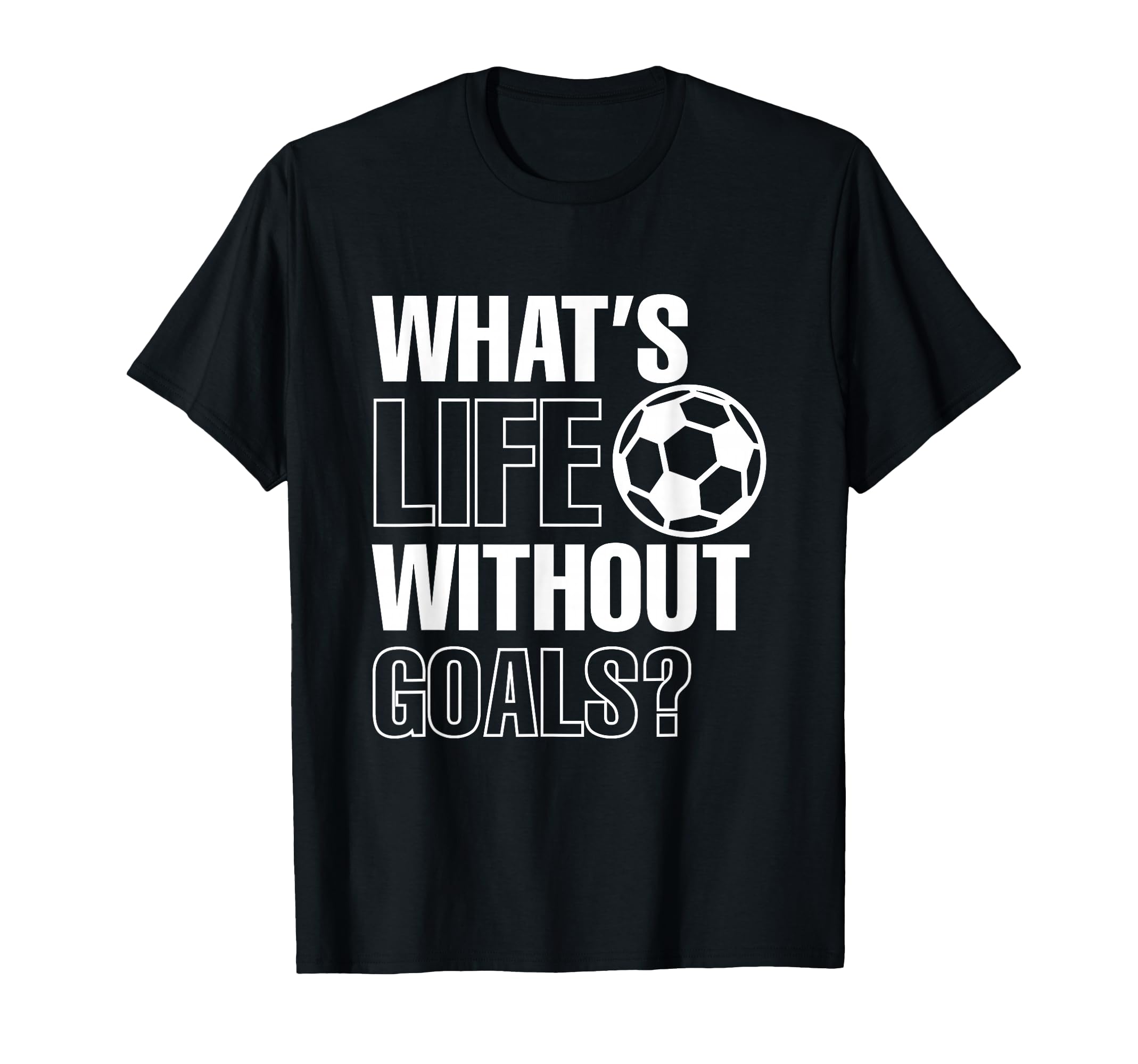 Whats Life Without Goals Soccer T-Shirt - Aesthetic Graphic for Adults - T-Shirt, Sweatshirt, Hoodie