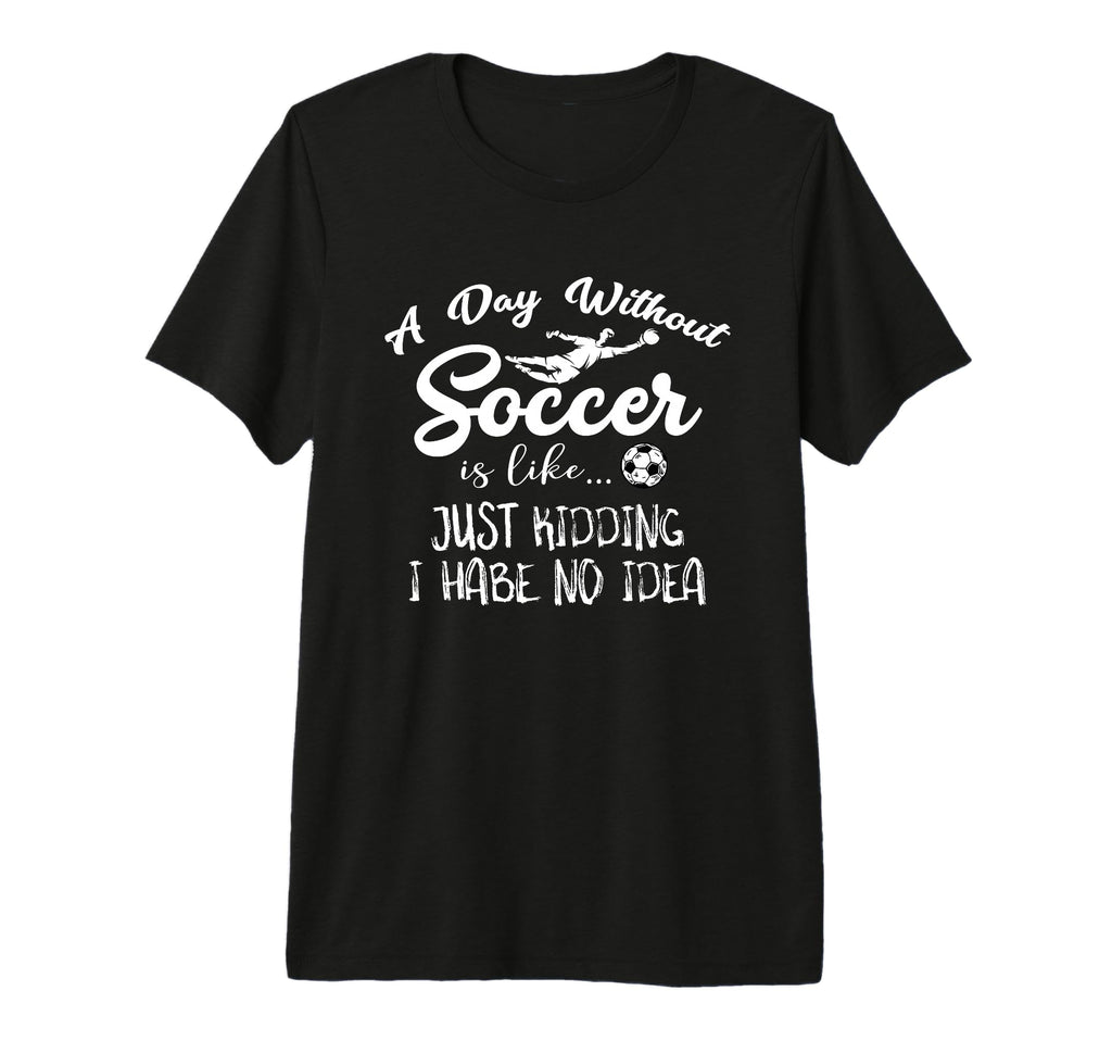 Day Without Soccer Is Just Kidding I T-Shirt - Minimalist Print Men Women - T-Shirt, Sweatshirt, Hoodie
