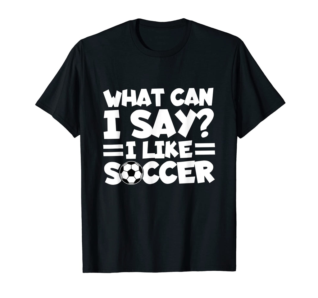 What Can I Say I Like Soccer Soccer T-Shirt - Streetwear Style Unisex - T-Shirt, Sweatshirt, Hoodie