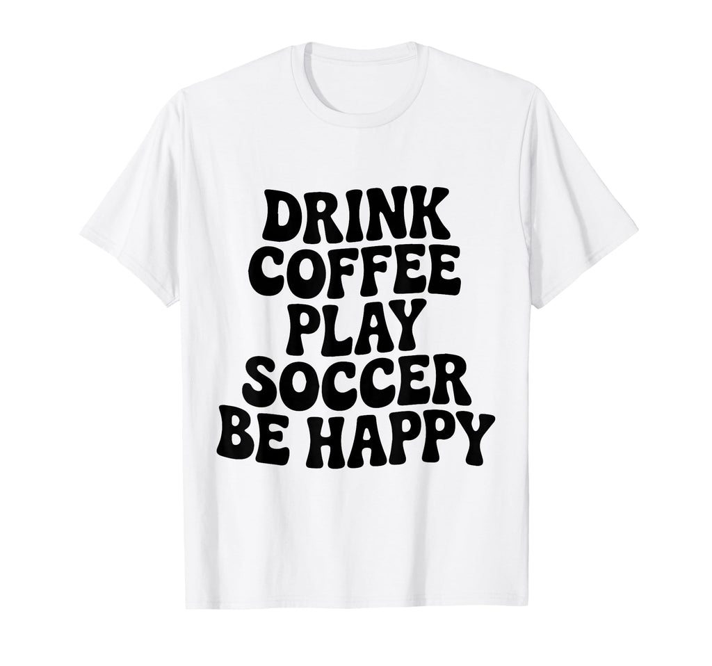 Play Soccer Drink Coffee Stay Happy T-Shirt - Trendy Graphic for Adults - T-Shirt, Sweatshirt, Hoodie