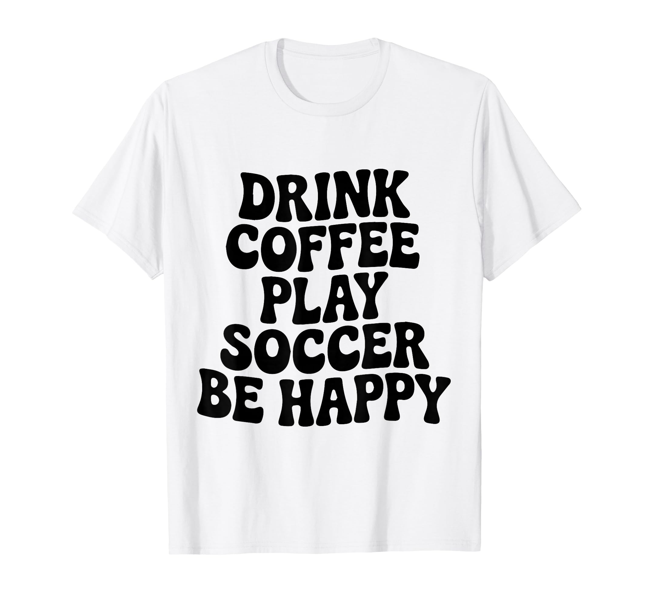 Play Soccer Drink Coffee Stay Happy T-Shirt - Trendy Graphic for Adults - T-Shirt, Sweatshirt, Hoodie