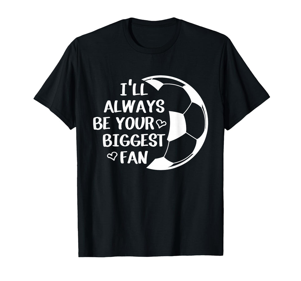 Ill Always Be Your Biggest Fan Soccer T-Shirt - Trendy Graphic Men Women - T-Shirt, Sweatshirt, Hoodie