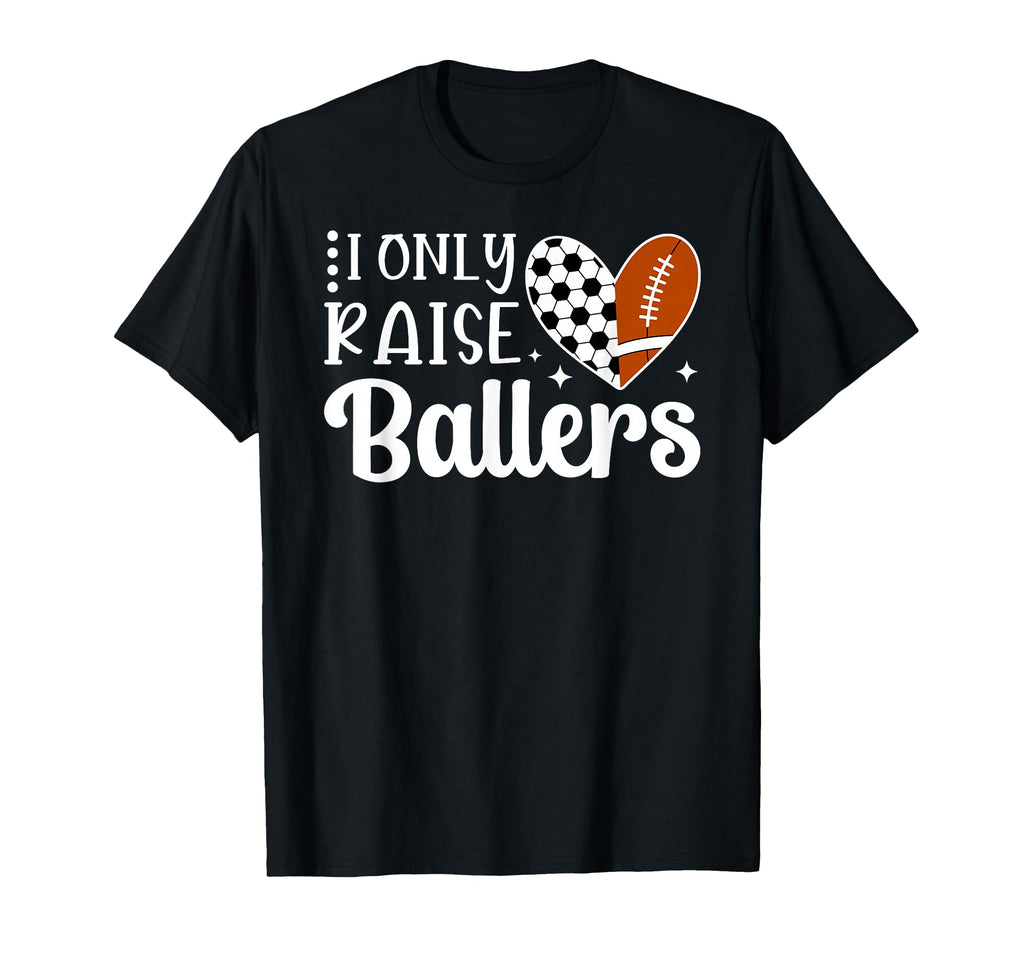 I Only Raise Ballers Soccer Football Mom T-Shirt - Unique Graphic Men Women - T-Shirt, Sweatshirt, Hoodie