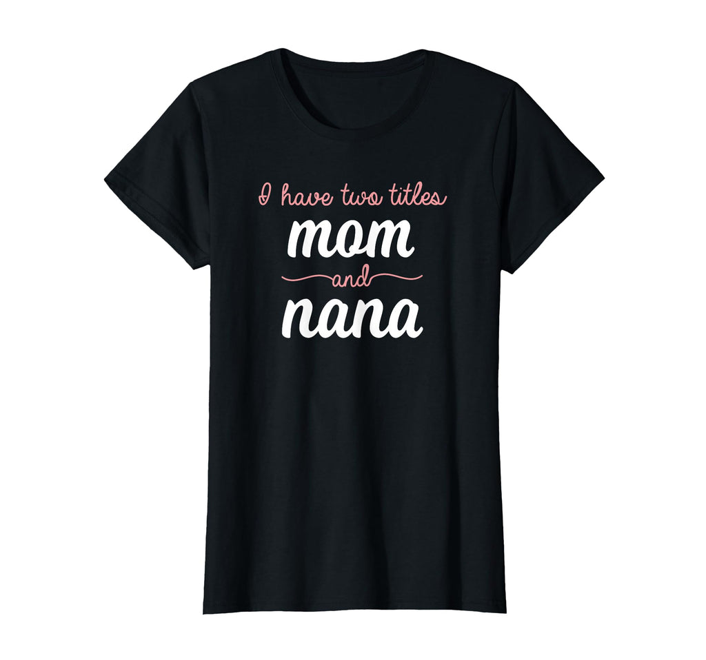 I Have Two Titles Mom Nana Mothers Day T-Shirt - Novelty Apparel Unisex - T-Shirt, Sweatshirt, Hoodie