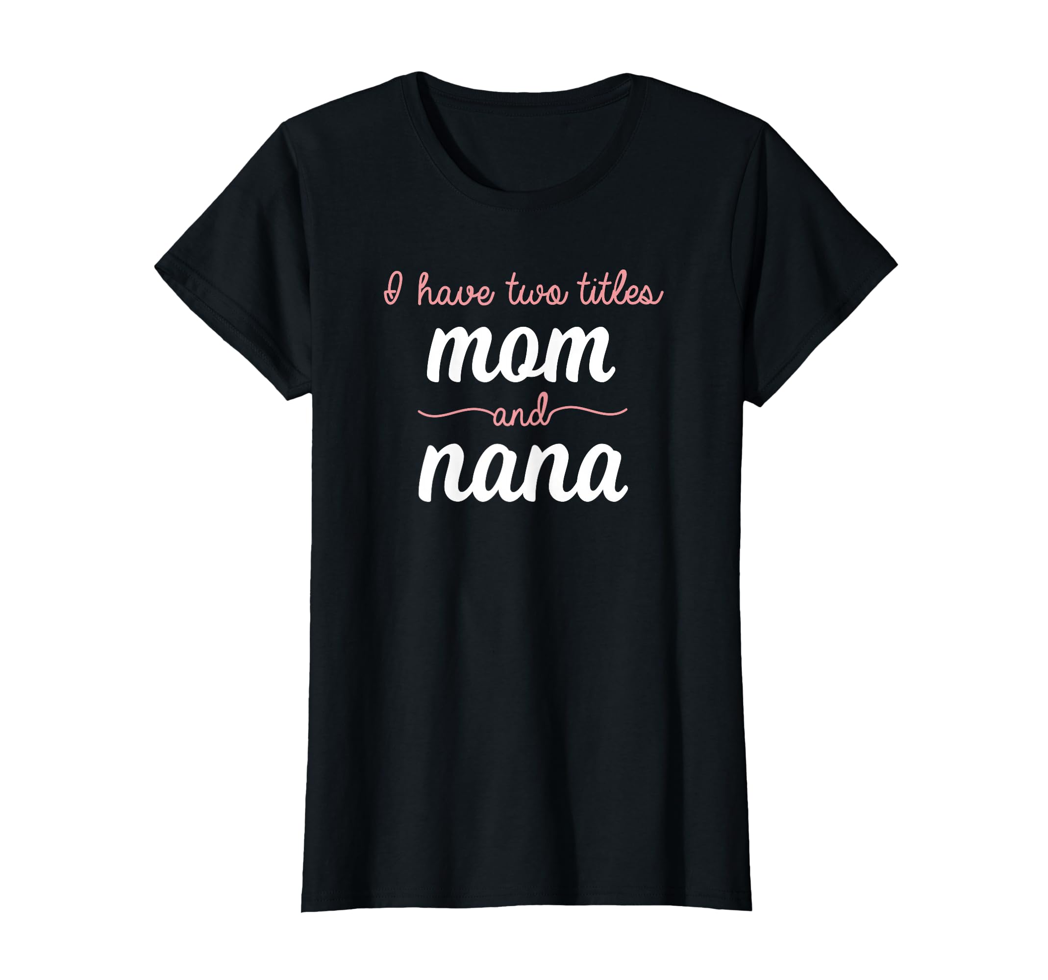 I Have Two Titles Mom Nana Mothers Day T-Shirt - Novelty Apparel Unisex - T-Shirt, Sweatshirt, Hoodie