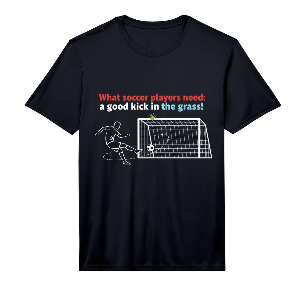 Soccer What Soccer Players Need T-Shirt - Fun Novelty Design Men Women - T-Shirt, Sweatshirt, Hoodie