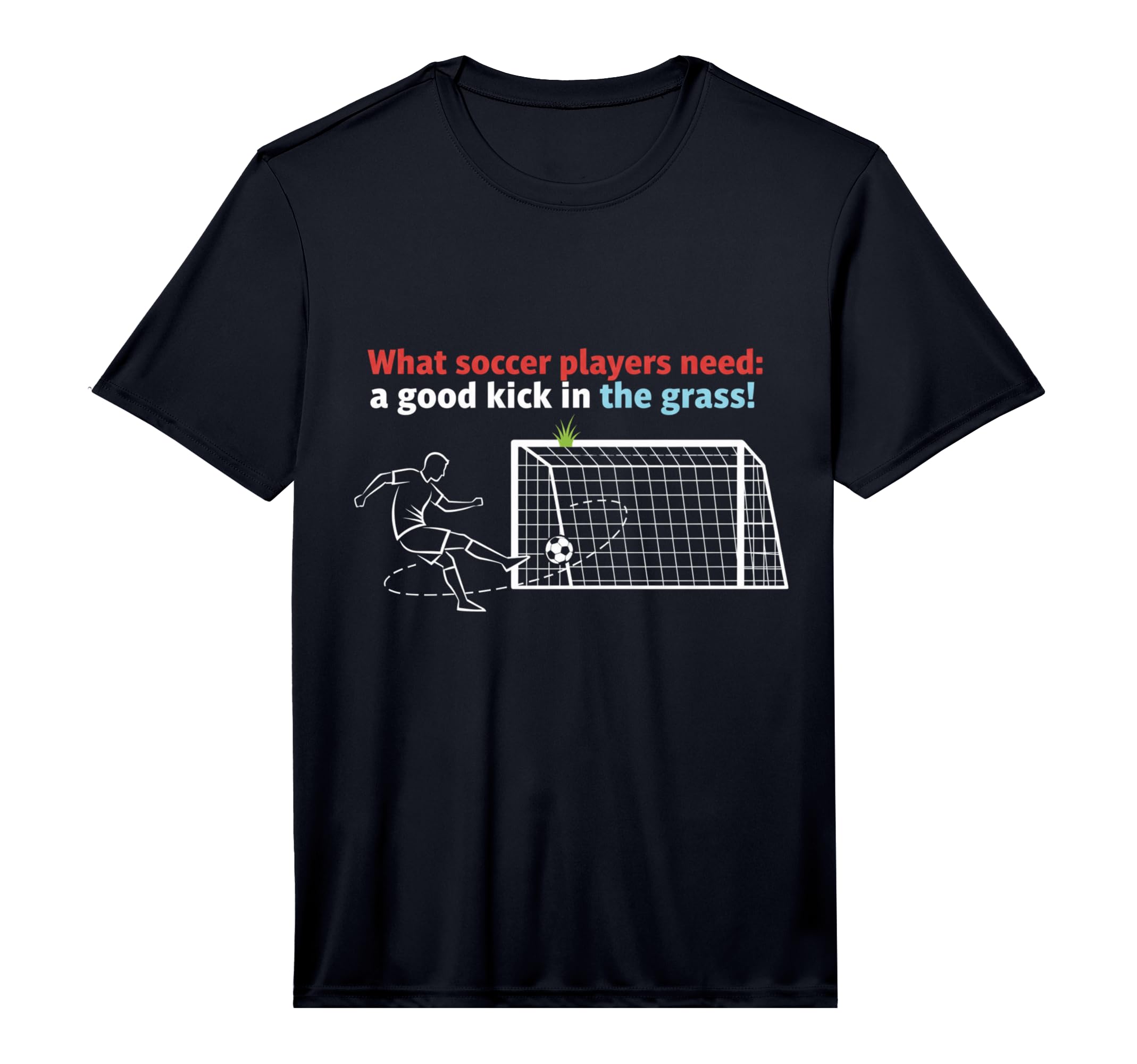 Soccer What Soccer Players Need T-Shirt - Fun Novelty Design Men Women - T-Shirt, Sweatshirt, Hoodie
