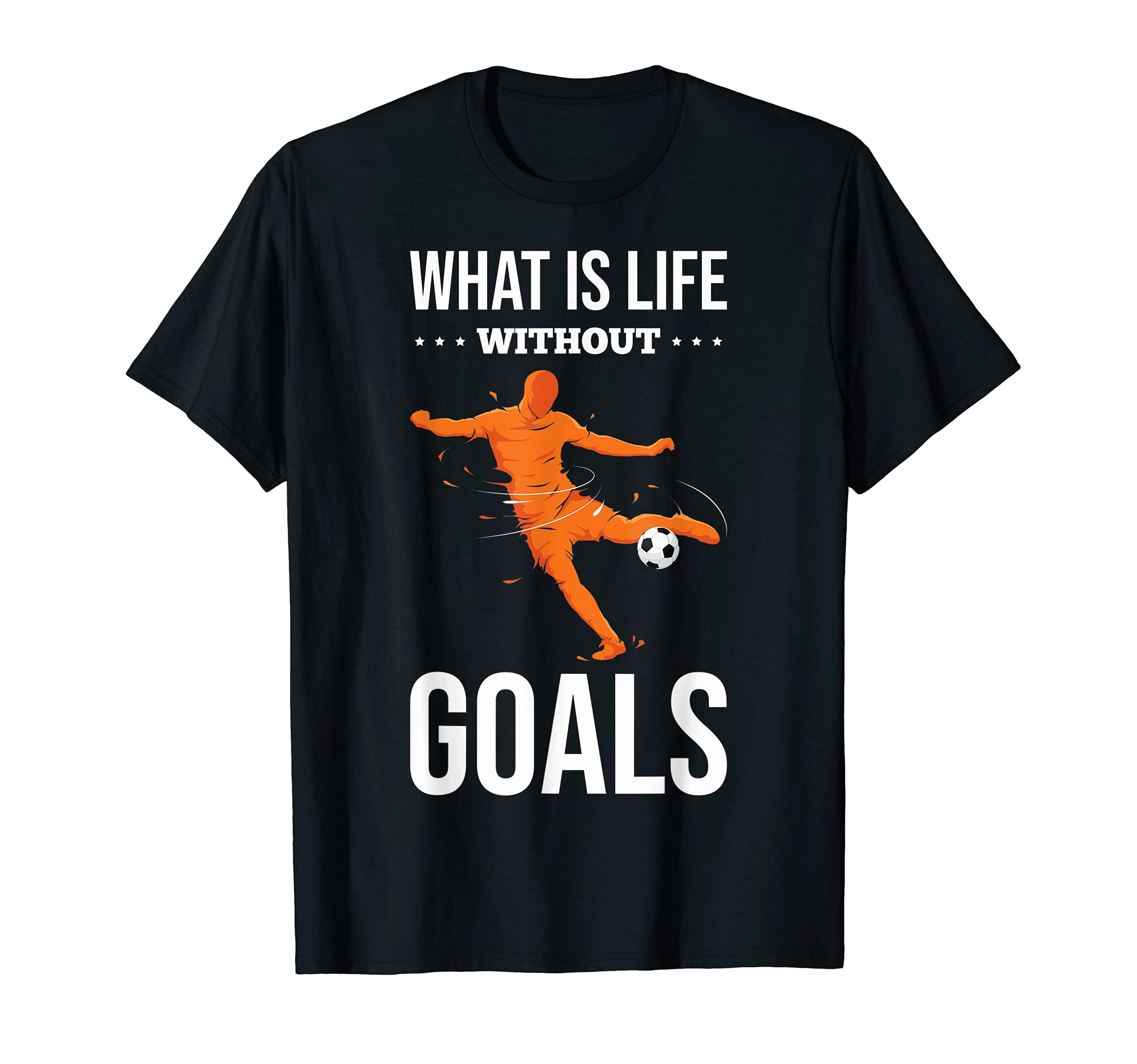What Is Life Without Goals Soccer T-Shirt - Streetwear Style Men Women - T-Shirt, Sweatshirt, Hoodie