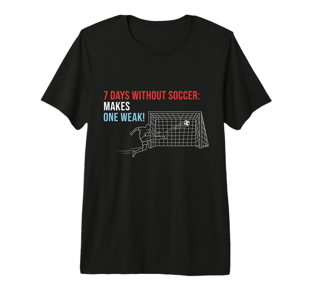 Soccer 7 Days Without Soccer Makes T-Shirt - Custom Art Print Men Women - T-Shirt, Sweatshirt, Hoodie